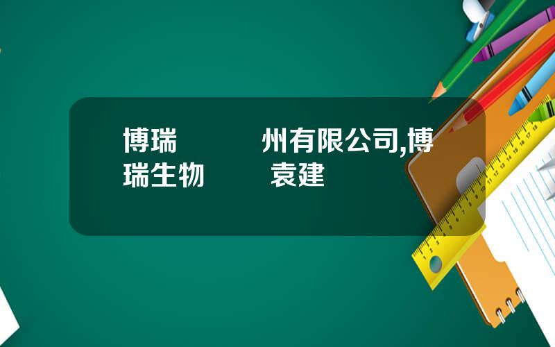 博瑞毉葯囌州有限公司,博瑞生物毉葯 袁建棟